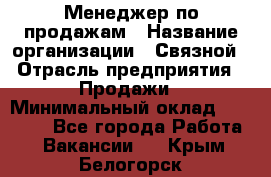 Менеджер по продажам › Название организации ­ Связной › Отрасль предприятия ­ Продажи › Минимальный оклад ­ 25 000 - Все города Работа » Вакансии   . Крым,Белогорск